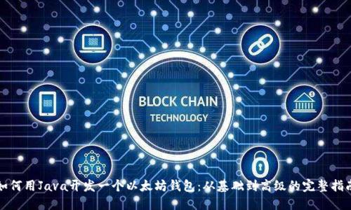 如何用Java开发一个以太坊钱包：从基础到高级的完整指南