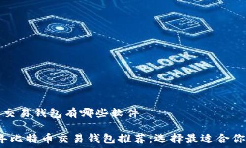 
比特币交易钱包有哪些软件

2023年比特币交易钱包推荐：选择最适合你的软件