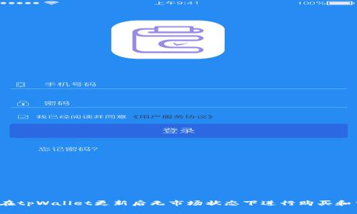 如何在tpWallet更新后无市场状态下进行购买和交易？