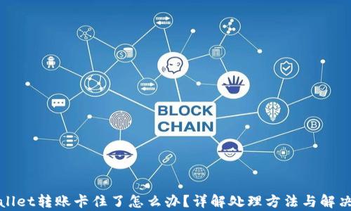 
tpWallet转账卡住了怎么办？详解处理方法与解决方案