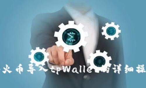 如何将火币导入tpWallet的详细操作指南