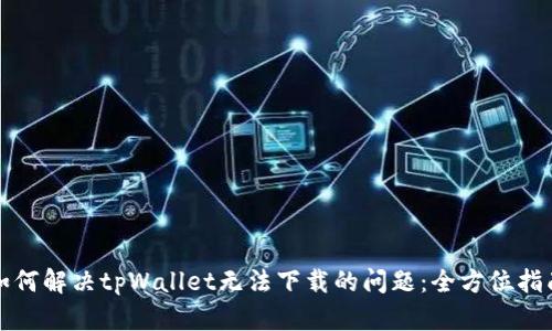 如何解决tpWallet无法下载的问题：全方位指南