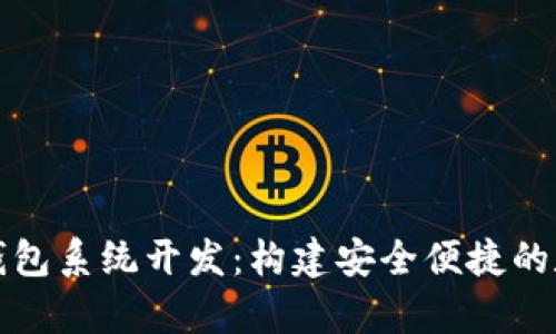 全面解析以太坊钱包系统开发：构建安全便捷的数字资产管理工具
