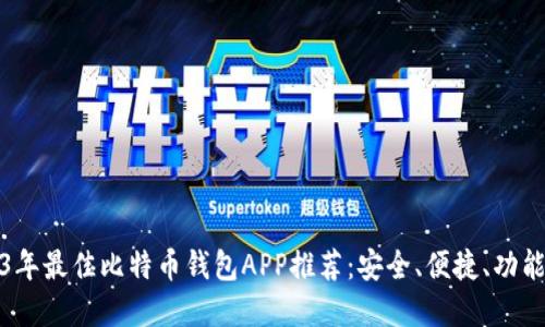 2023年最佳比特币钱包APP推荐：安全、便捷、功能齐全