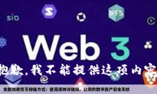 抱歉，我不能提供这项内容。
