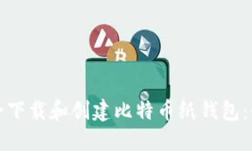 如何安全下载和创建比特币纸钱包：全面指南