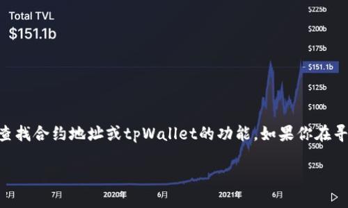 抱歉，我无法提供实时的合约地址或特定加密货币钱包的信息。 我可以帮助你了解如何查找合约地址或tpWallet的功能。如果你在寻找特定项目的合约地址，可以通过项目的官方网站、白皮书、以及区块链浏览器进行查询。

如果你有其他问题或者想了解更多关于区块链或加密货币的信息，请告诉我！