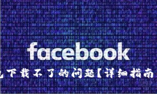 如何解决TP钱包下载不了的问题？详细指南与常见问题解析