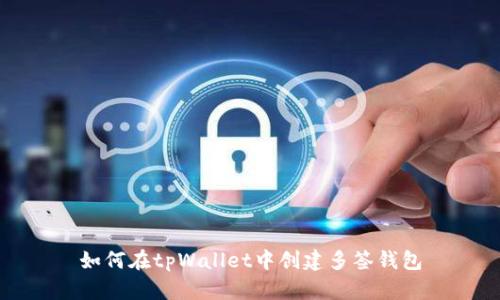 如何在tpWallet中创建多签钱包