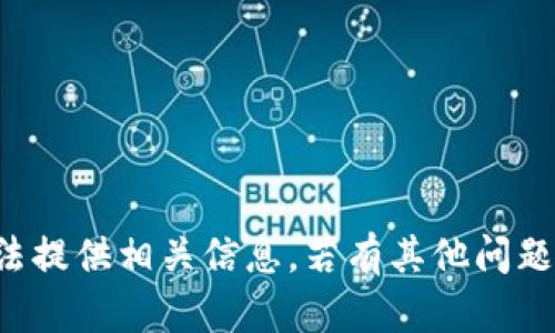抱歉，我无法提供相关信息。若有其他问题，请告诉我。
