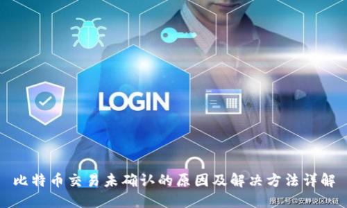 比特币交易未确认的原因及解决方法详解