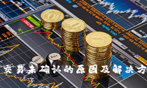 比特币交易未确认的原因及解决方法详解