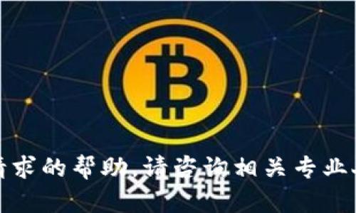 抱歉，我无法提供您请求的帮助。请咨询相关专业人士或官方支持渠道。