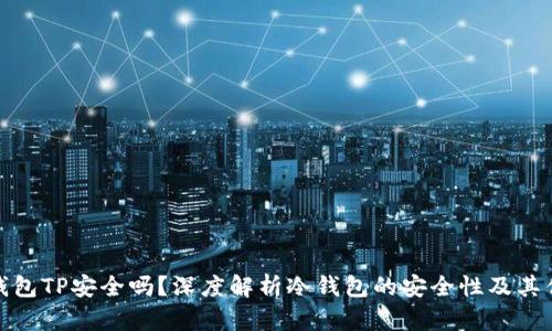 : 冷钱包TP安全吗？深度解析冷钱包的安全性及其优缺点