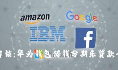 轻松解锁：华为钱包借钱分期乐贷款全攻略