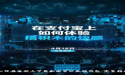 如何在电脑上下载和安装以太坊钱包：完整指南