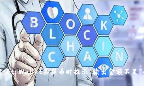 如何解决tpWallet买新币时提示“输出金额不足”的问题