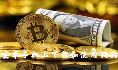 如何在安卓手机上下载和使用狗狗币钱包