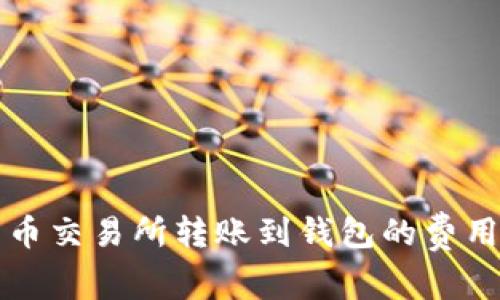 比特币交易所转账到钱包的费用详解