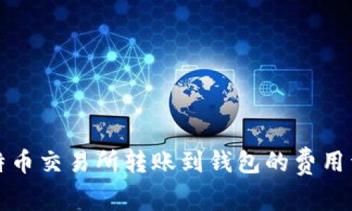 比特币交易所转账到钱包的费用详解
